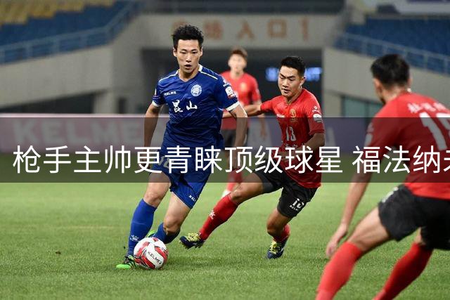 枪手主帅更青睐顶级球星 福法纳未获阿尔特塔赏识